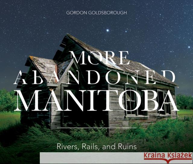 More Abandoned Manitoba: Rivers, Rails and Ruins Gordon Goldsborough 9781773370026 Great Plains Publications Ltd - książka