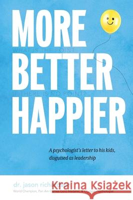 More Better Happier: A psychologist's letter to his kids, disguised as leadership Jason Richardson 9780578260945 Greydeck - książka