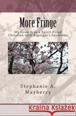 More Fringe: My Growth as a Spirit-Filled Christian with Asperger's Syndrome Stephanie a. Mayberry 9781480031302 Createspace - książka