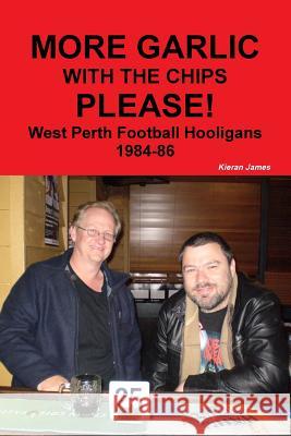 More Garlic with the Chips Please! West Perth Football Hooligans 1984-86 Kieran James 9780244403263 Lulu.com - książka