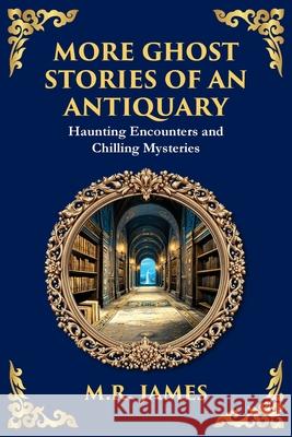 More Ghost Stories of an Antiquary: More Timeless Gothic Horror Tales - Haunting Encounters from a Legendary Ghost Storyteller M. R. James Tim Zengerink 9781804219737 Library of Alexandria - książka