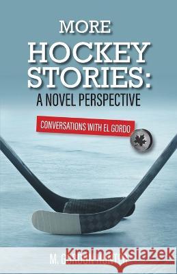 More Hockey Stories: A Novel Perspective: Conversations with El Gordo M. Gordon Hunter 9781039149458 FriesenPress - książka