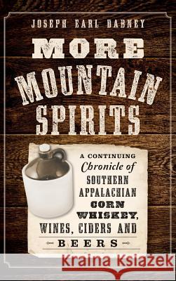 More Mountain Spirits: A Continuing Chronicle of Southern Appalachian Corn Whiskey, Wines, Ciders and Beers Joseph Earl Dabney 9781540211569 History Press Library Editions - książka