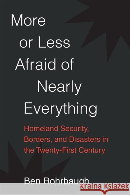 More or Less Afraid of Nearly Everything: Homeland Security, Borders, and Disasters in the Twenty-First Century Ben Rohrbaugh 9780472074624 University of Michigan Press - książka