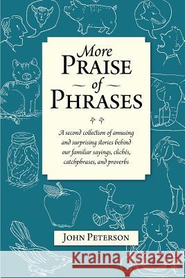More Praise of Phrases: A second collection of amusing and surprising stories behind our familiar sayings, clichés, catchphrases, and proverbs Peterson, John 9781493565207 Createspace - książka