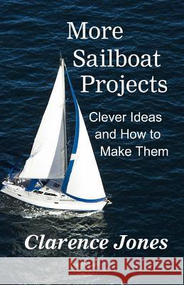 More Sailboat Projects: Clever Ideas and How to Make Them - For a Pittance Clarence Jones 9781514271674 Createspace - książka