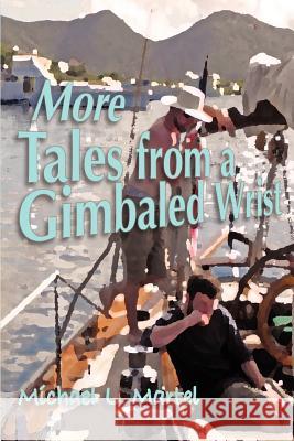 More Tales from a Gimbaled Wrist: Short Stories and Other Reflections Concerning a Lifelong Love of the Sea Michael L. Martel Nim Marsh 9780985650100 Points East Publishing, Inc. - książka