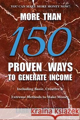 More Than 150 Proven Ways to Generate Income: Including Basic, Creative and Extreme Methods to Make Money Larry A. Maxwell Matthew R. Maxwell 9781949277067 1775 Productions - książka