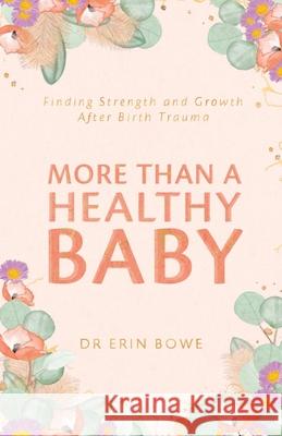 More Than a Healthy Baby: Finding Strength and Growth After Birth Trauma Erin Bowe 9780648870678 Kind Press - książka
