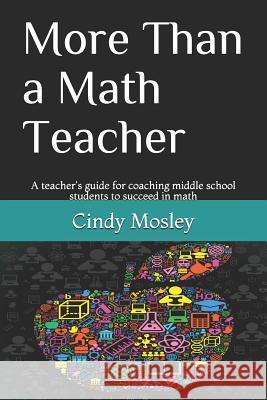 More Than a Math Teacher: A teacher's guide for coaching middle school students to succeed in math Cindy Mosley 9781521203705 Independently Published - książka