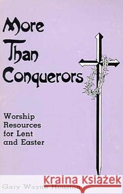 More Than Conquerors: Worship Resources for Lent and Easter Gary Houston G. W. Houston 9781556730993 CSS Publishing Company - książka