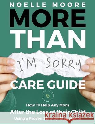 More Than I'm Sorry CARE GUIDE: How To Help Any Mom After the Loss of their Child, Using a Proven Step-by-Step Model Noelle Moore 9781939237897 Suncoast Digital Press, Incorporated - książka