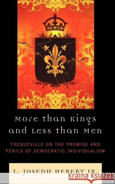 More Than Kings and Less Than Men: Tocqueville on the Promise and Perils of Democratic Individualism Hebert, L. Joseph, Jr. 9780739133743 Lexington Books - książka