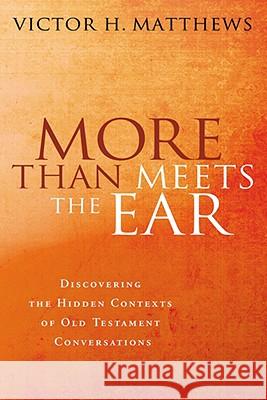 More Than Meets the Ear: Discovering the Hidden Contexts of Old Testament Conversations Matthews, Victor H. 9780802803849 Wm. B. Eerdmans Publishing Company - książka