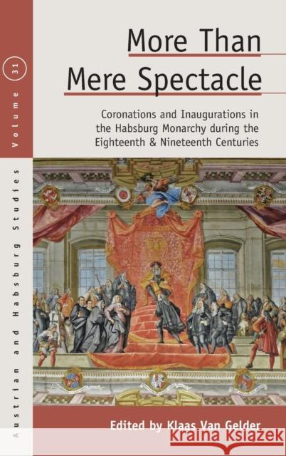 More Than Mere Spectacle: Coronations and Inaugurations in the Habsburg Monarchy During the Eighteenth and Nineteenth Centuries Klaas Van Gelder 9781789208771 Berghahn Books - książka