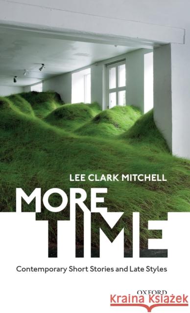 More Time: Contemporary Short Stories and Late Style Mitchell, Lee Clark 9780198839224 Oxford University Press, USA - książka