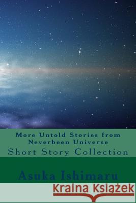 More Untold Stories from Neverbeen Universe: Short Story Collection Asuka Ishimaru Asuka Ishimaru 9781533540614 Createspace Independent Publishing Platform - książka