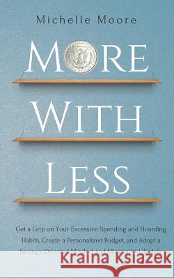 More with Less: Get a Grip on Your Excessive Spending and Hoarding Habits, Create a Personalized Budget, and Adopt a Savings-Oriented Michelle Moore 9781726677981 Independently Published - książka