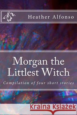 Morgan the Littlest Witch: Compilation of four short stories Heather Alfonso 9781536977073 Createspace Independent Publishing Platform - książka