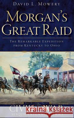 Morgan's Great Raid: The Remarkable Expedition from Kentucky to Ohio David Mowery 9781540206473 History Press Library Editions - książka