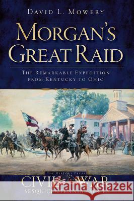 Morgan's Great Raid: The Remarkable Expedition from Kentucky to Ohio David Mowery 9781609494360 History Press - książka