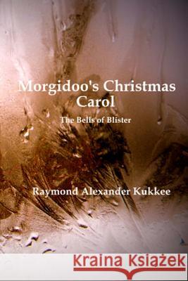 Morgidoo's Christmas Carol: The Bells of Blister Raymond Alexander Kukkee 9781523683826 Createspace Independent Publishing Platform - książka