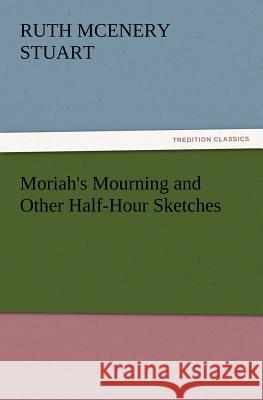 Moriah's Mourning and Other Half-Hour Sketches Ruth McEnery Stuart 9783847233596 Tredition Classics - książka