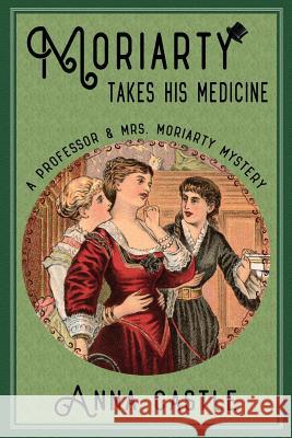 Moriarty Takes His Medicine: A Professor & Mrs. Moriarty Mystery Anna Castle 9781945382062 Anna Castle - książka