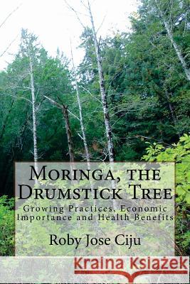 Moringa, the Drumstick Tree: Growing Practices, Economic Importance and Health Benefits Roby Jose Ciju 9781497578388 Createspace - książka