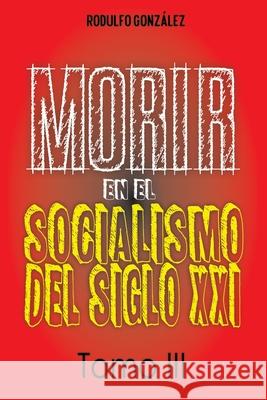 Morir en el Socialismo del Siglo XXI: Tomo III Rodulfo Gonzalez Juan Rodulfo Guaripete Solutions Marketing Agency 9781087876030 Aussie Trading LLC - książka