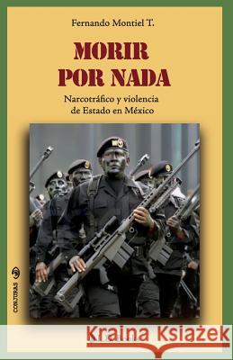 Morir por nada: Narcotrafico y violencia de Estado en Mexico Montiel T., Fernando 9781502709578 Createspace - książka