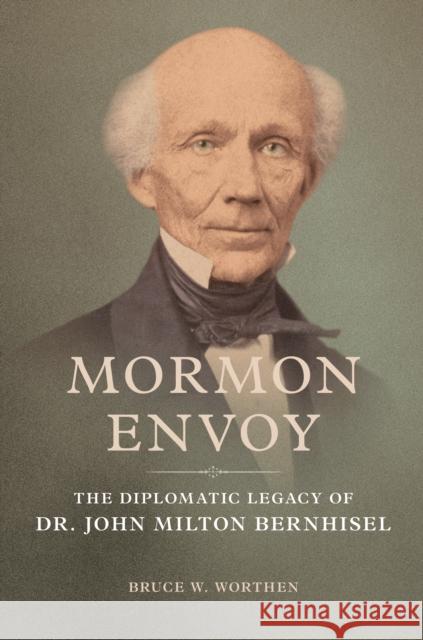 Mormon Envoy: The Diplomatic Legacy of Dr. John Milton Bernhisel Bruce W. Worthen Bruce Worthen 9780252044809 University of Illinois Press - książka