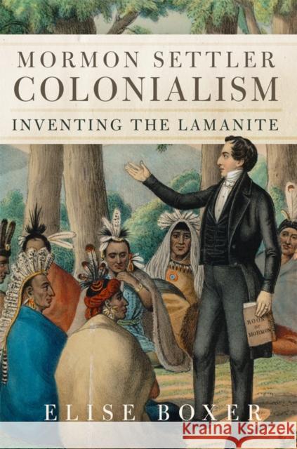 Mormon Settler Colonialism: Inventing the Lamanite Volume 25 Elise Boxer 9780806196046 University of Oklahoma Press - książka
