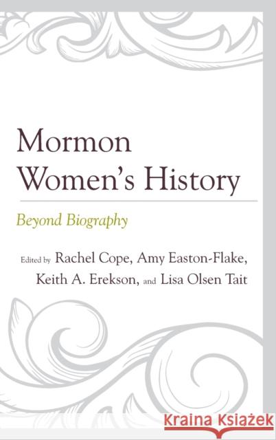 Mormon Women's History: Beyond Biography Rachel Cope Amy Easton-Flake Lisa Olsen Tait 9781611479645 Fairleigh Dickinson University Press - książka