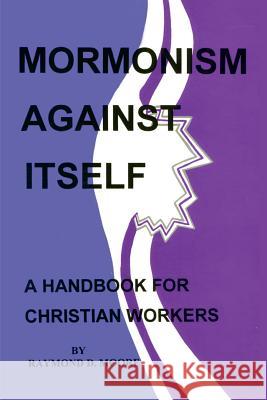 Mormonism Against Itself: A Handbook for Christian Workers Moore, Raymond D. 9781588205445 Authorhouse - książka