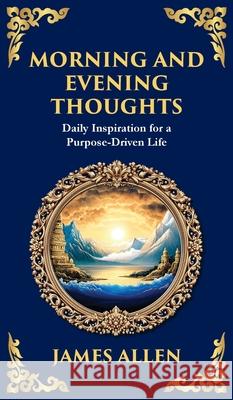 Morning and Evening Thoughts: Daily Inspiration for a Purpose-Driven Life (Deluxe Hardbound Edition) James Allen Tim Zengerink 9781804214633 Library of Alexandria - książka