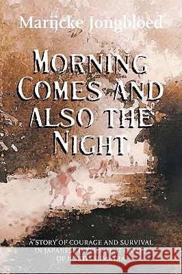 Morning Comes and Also the Night: A Story of Courage and Survival in Japanese Internment Camps of North Sumatra Marijcke Jongbloed 9781906852030 Mosaique Press - książka