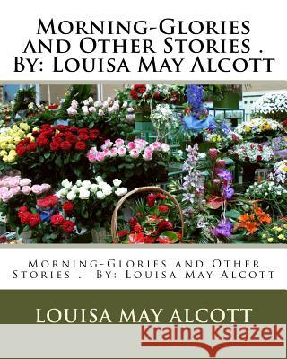 Morning-Glories and Other Stories . By: Louisa May Alcott (Children's Classics) Alcott, Louisa May 9781540300003 Createspace Independent Publishing Platform - książka