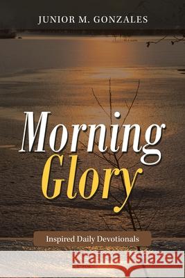 Morning Glory: Inspired Daily Devotionals Junior M Gonzales 9781973675365 WestBow Press - książka