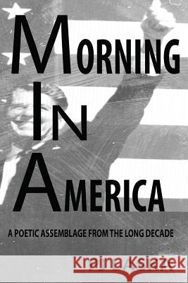 Morning in America: A Poetic Assemblage from the Long Decade Pj Laska 9781518615986 Createspace Independent Publishing Platform - książka