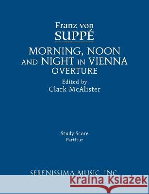 Morning, Noon and Night in Vienna Overture: Study score Franz Von Suppe, Clark McAlister 9781608741472 Serenissima Music - książka