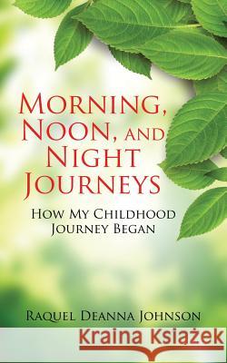 Morning, Noon, and Night Journeys: How My Childhood Journey Began Raquel Deanna Johnson 9781504991551 Authorhouse - książka