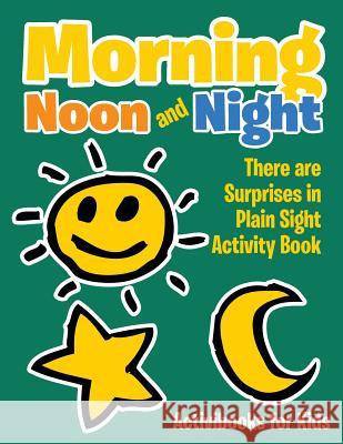 Morning, Noon and Night: There are Surprises in Plain Sight Activity Book For Kids, Activibooks 9781683215479 Activibooks for Kids - książka