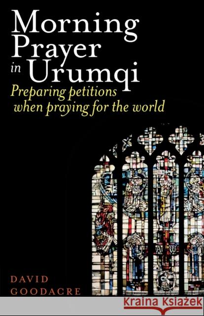 Morning Prayer in Urumqi: Preparing petitions when praying for the world David Goodacre 9781789592610 Sacristy Press - książka