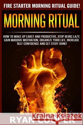 Morning Ritual: How To Wake Up Early And Productive, Stop Being Lazy, Gain Massive Motivation, Organize Your Life, Increase Self Confi Cooper, Ryan 9781516815579 Createspace - książka