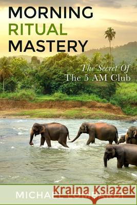 Morning Ritual Mastery: The Secret Of The 5 AM Club Lombardi, Michael 9781523809509 Createspace Independent Publishing Platform - książka