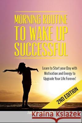 Morning Routine: to Wake Up Successful - Learn to Start your Day with Motivation and Energy to Upgrade Your Life Forever! Naismith, Jacky 9781514856437 Createspace - książka