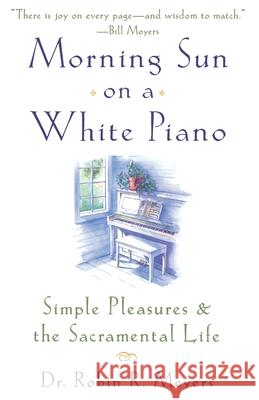 Morning Sun on a White Piano: Simple Pleasures and the Sacramental Life Robin R. Meyers 9780385498692 Galilee Book - książka