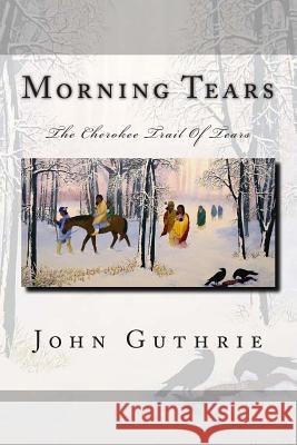 Morning Tears: The Cherokee Trail Of Tears Guthrie, John 9781505554700 Createspace - książka