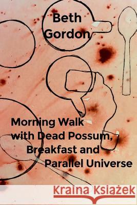 Morning Walk with Dead Possum, Breakfast and Parallel Universe Beth Gordon 9780359536405 Lulu.com - książka